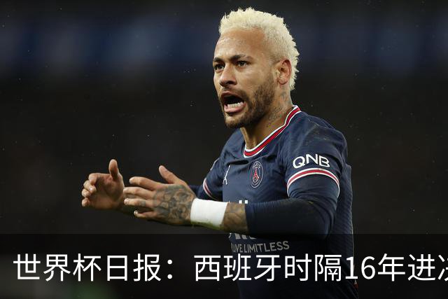 世界杯日报：西班牙时隔16年进决赛 因凡蒂诺指控被正式提交