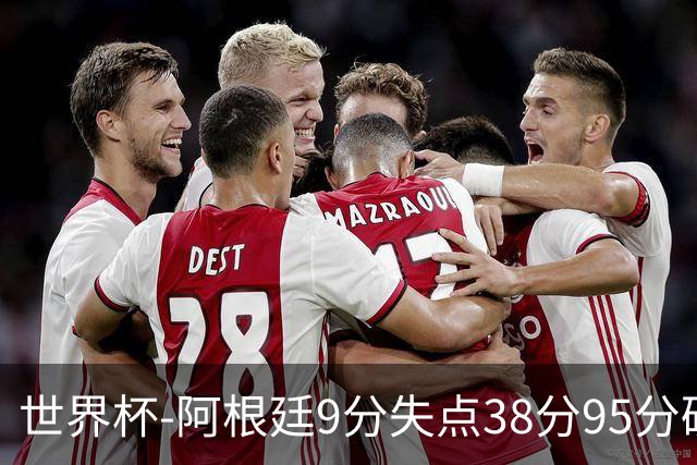 世界杯-阿根廷9分失点38分95分破门 2-0奥地利提前出线