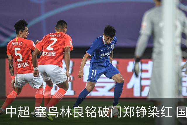 中超-塞鸟林良铭破门郑铮染红 国安2-0泰山取三连胜