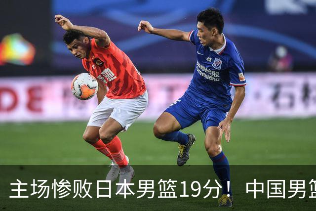 主场惨败日本男篮19分！中国男篮乱打一气，又被逼入绝境