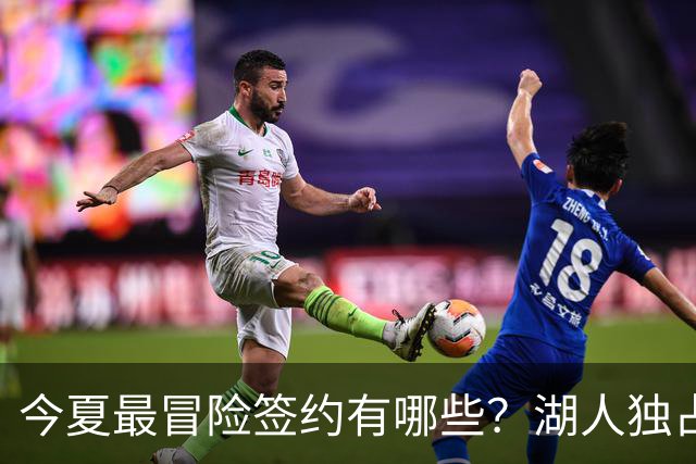 今夏最冒险签约有哪些？湖人独占三席吹杨顶薪离谱