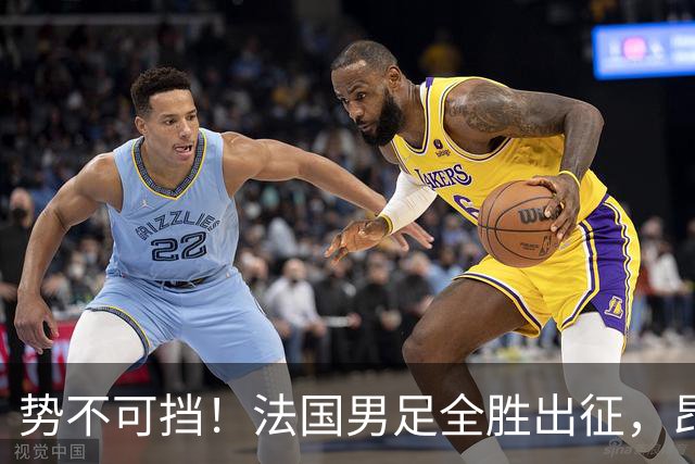 势不可挡！法国男足全胜出征，昂首挺进世界杯四强