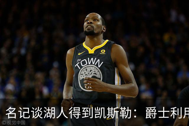 名记谈湖人得到凯斯勒：爵士利用湖人急切的心理狠敲了他们一笔