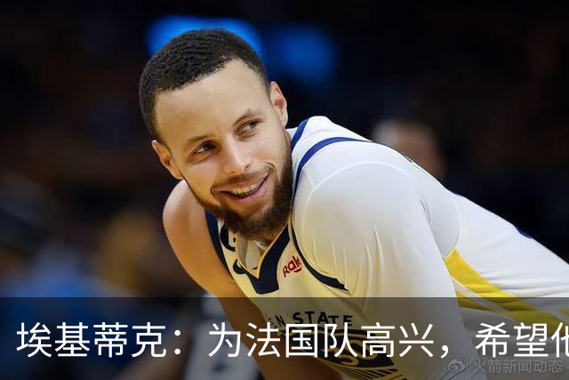 埃基蒂克：为法国队高兴，希望他们挺进决赛，捧大力神杯回国