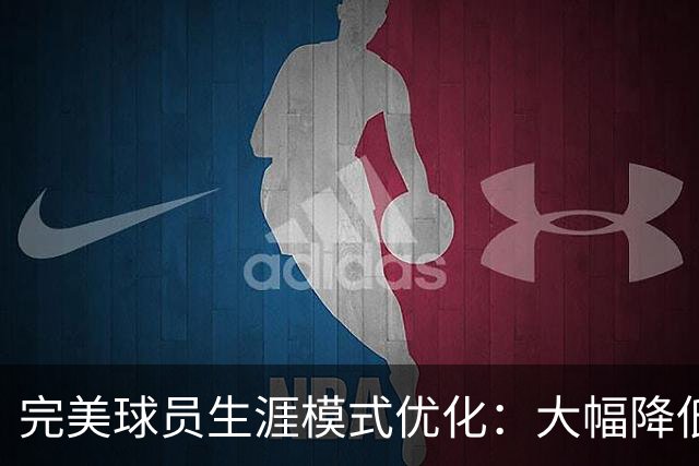 完美球员生涯模式优化：大幅降低首轮被下克上概率、增加招募等剧情线