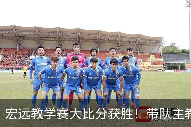 宏远教学赛大比分获胜！带队主教练亮相，新上一队的球员也基本确定