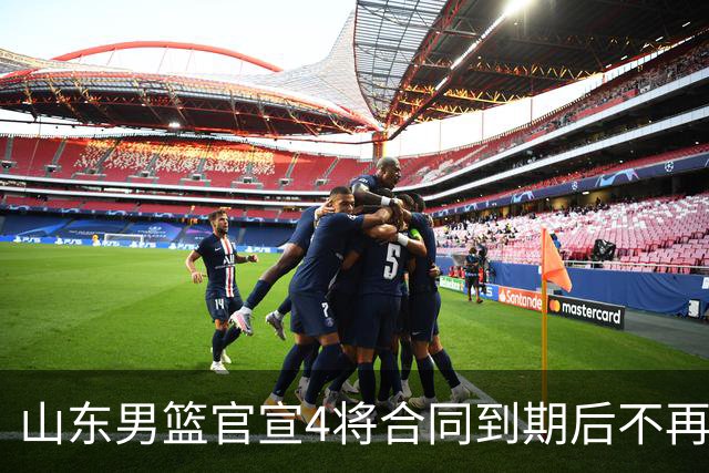 山东男篮官宣4将合同到期后不再续约：感恩相伴 逐梦前行