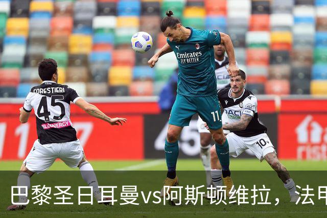巴黎圣日耳曼vs阿斯顿维拉，法甲豪门对阵英超劲旅，欧超杯战术博弈拉满！附带2场南美解放者杯的足球比赛分析