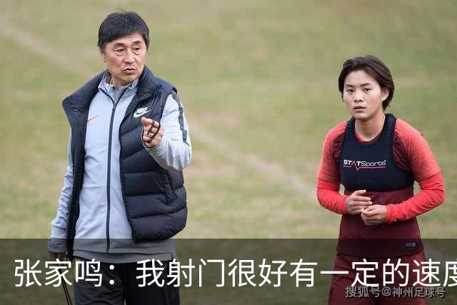 张家鸣：我射门很好有一定的速度，积攒了很多在欧洲比赛的经验