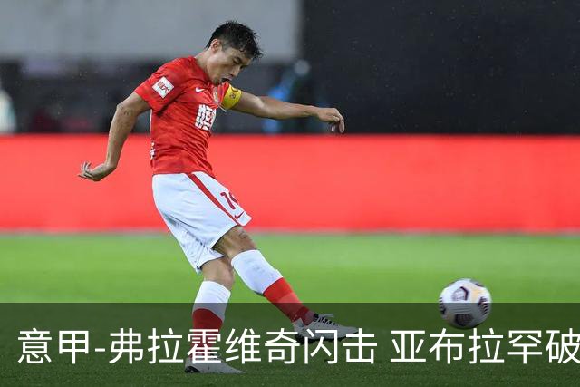 意甲-弗拉霍维奇闪击 亚布拉罕破门 尤文1-1罗马