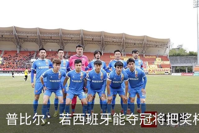 普比尔：若西班牙能夺冠将把奖杯纹在身上 葡萄牙不好对付