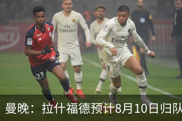 曼晚：拉什福德预计8月10日归队，关窗前未来仍存悬念