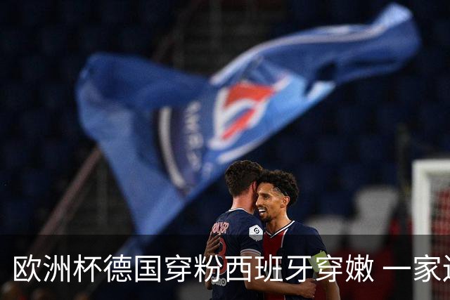 欧洲杯德国穿粉西班牙穿嫩 一家还盖了检验章