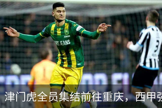 津门虎全员集结前往重庆，西甲强援加入争取保底1分