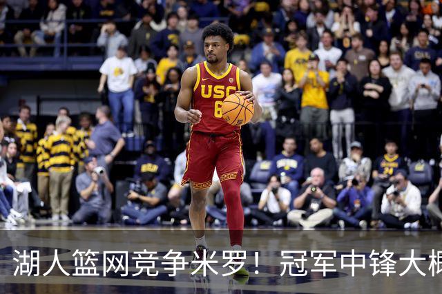 湖人篮网竞争米罗！冠军中锋大概率离开尼克斯 年薪或超1500万