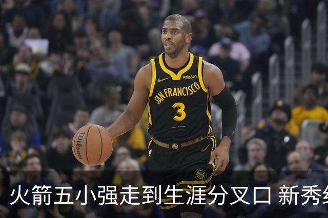 火箭五小强走到生涯分叉口 新秀红利耗光后该怎么办？