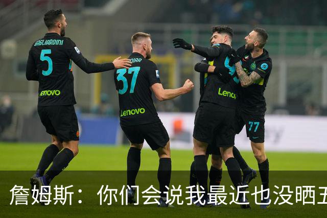 詹姆斯：你们会说我最近也没晒五对五对抗赛训练片段 我都41岁了