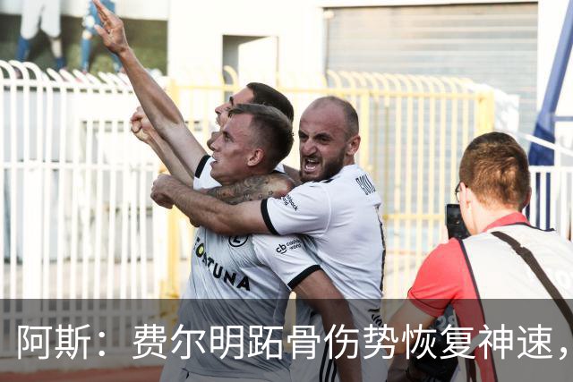 阿斯：费尔明跖骨伤势恢复神速，有望出战新赛季西甲揭幕战