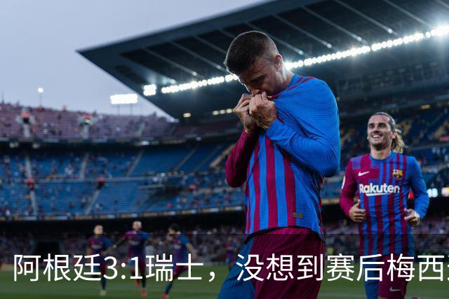 阿根廷3:1瑞士，没想到赛后梅西这样说，赢球不是多打一人是实力