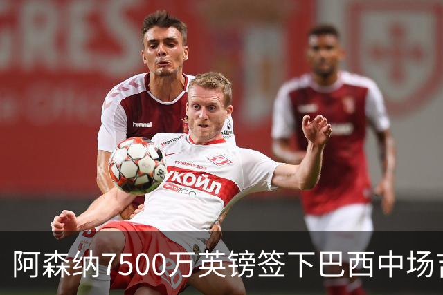阿森纳7500万英镑签下巴西中场吉马良斯