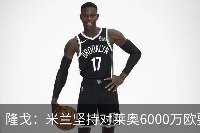 隆戈：米兰坚持对莱奥6000万欧要价，可能接受先租后买方案