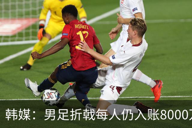 韩媒：男足折戟每人仍入账8000万韩元，出局错失最多33亿韩元巨奖