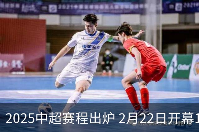 2025中超赛程出炉 2月22日开幕11月22日结束