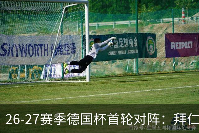 26-27赛季德国杯首轮对阵：拜仁vs奥斯纳布吕克 多特vsHEBC汉堡