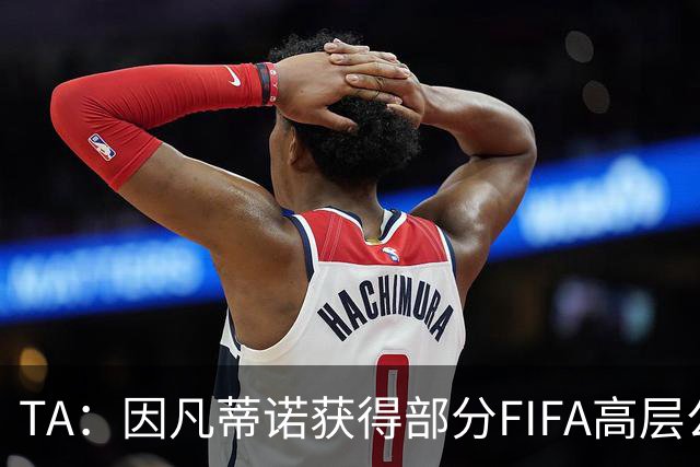 TA：因凡蒂诺获得部分FIFA高层公开支持，将继续任FIFA主席