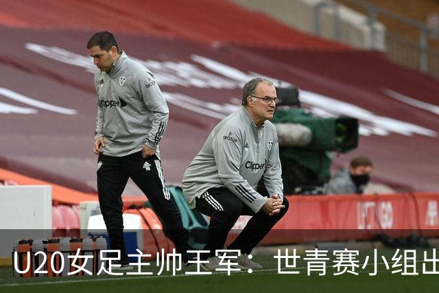 U20女足主帅王军：世青赛小组出线是首要目标，会全力冲击8强